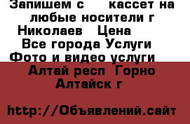 Запишем с VHS кассет на любые носители г Николаев › Цена ­ 50 - Все города Услуги » Фото и видео услуги   . Алтай респ.,Горно-Алтайск г.